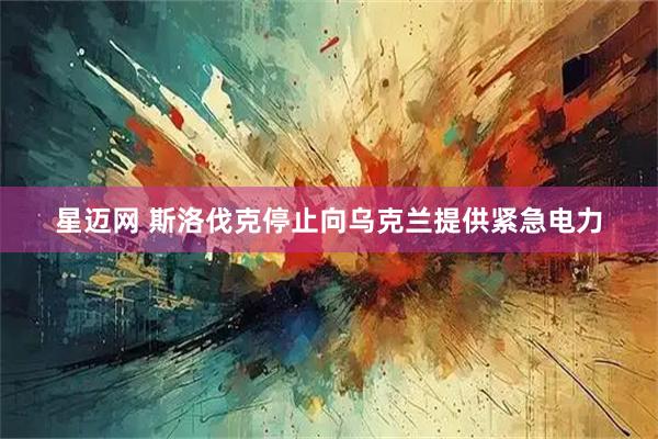 星迈网 斯洛伐克停止向乌克兰提供紧急电力