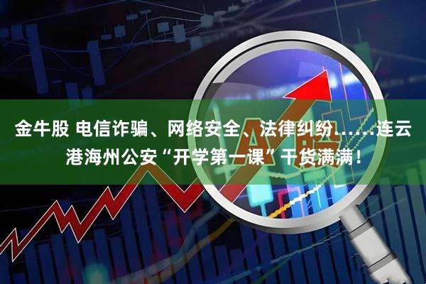 金牛股 电信诈骗、网络安全、法律纠纷……连云港海州公安“开学第一课”干货满满！