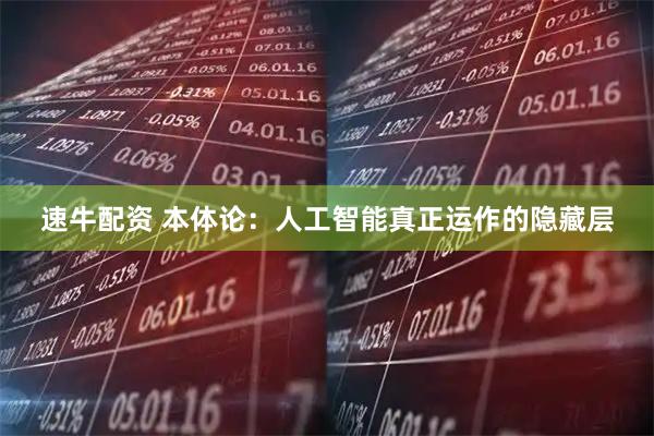 速牛配资 本体论：人工智能真正运作的隐藏层