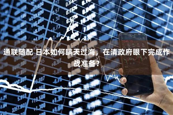 通联随配 日本如何瞒天过海，在清政府眼下完成作战准备？