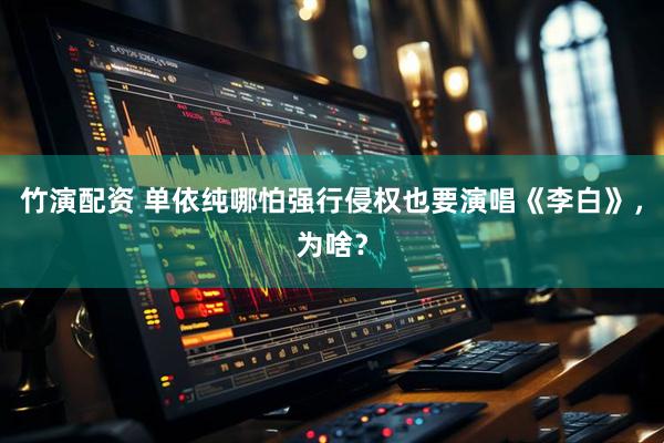 竹演配资 单依纯哪怕强行侵权也要演唱《李白》，为啥？