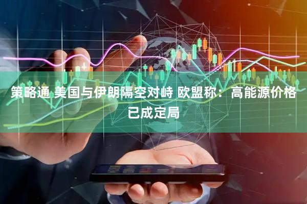 策略通 美国与伊朗隔空对峙 欧盟称：高能源价格已成定局