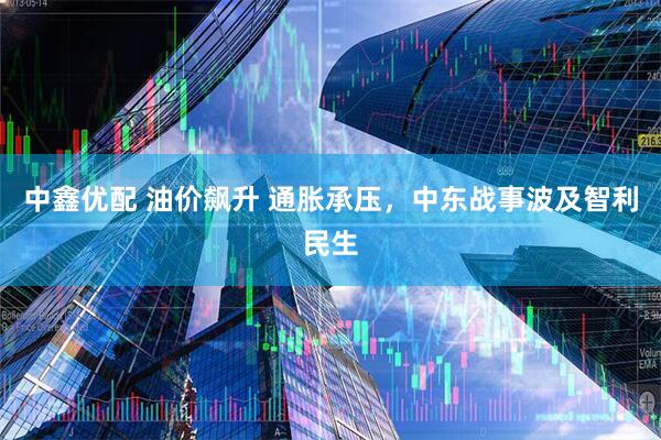 中鑫优配 油价飙升 通胀承压，中东战事波及智利民生