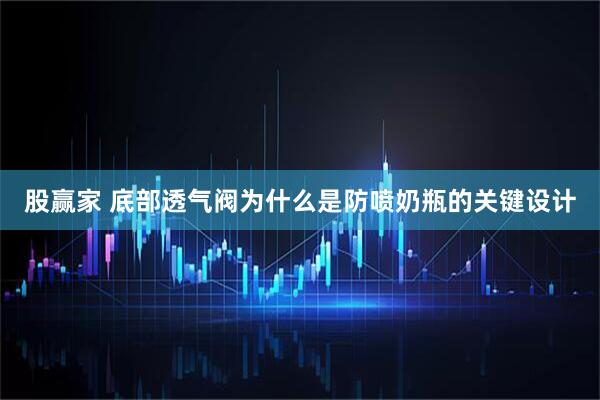 股赢家 底部透气阀为什么是防喷奶瓶的关键设计